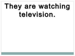 They are watchingThey are watching
television.television.
 