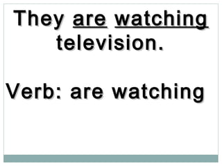 TheyThey areare watchingwatching
television.television.
Verb: are watchingVerb: are watching
 