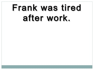 Frank was tiredFrank was tired
after work.after work.
 