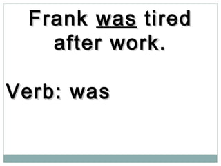 FrankFrank waswas tiredtired
after work.after work.
Verb: wasVerb: was
 