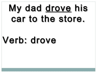 My dadMy dad drovedrove hishis
car to the store.car to the store.
Verb: droveVerb: drove
 