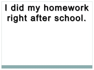 I did my homeworkI did my homework
right after school.right after school.
 