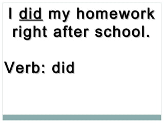 II diddid my homeworkmy homework
right after school.right after school.
Verb: didVerb: did
 
