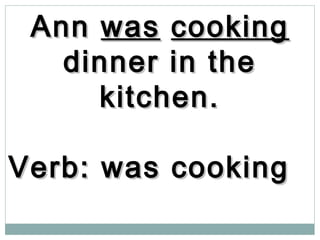 AnnAnn waswas cookingcooking
dinner in thedinner in the
kitchen.kitchen.
Verb: was cookingVerb: was cooking
 