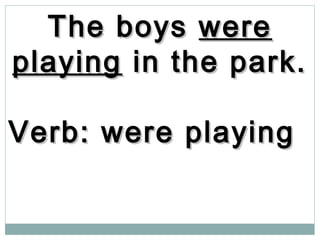 The boysThe boys werewere
playingplaying in the park.in the park.
Verb: were playingVerb: were playing
 