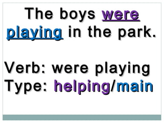 The boysThe boys werewere
playingplaying in the park.in the park.
Verb: were playingVerb: were playing
Type:Type: helpinghelping//mainmain
 
