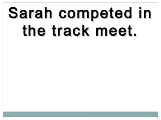 Sarah competed inSarah competed in
the track meet.the track meet.
 
