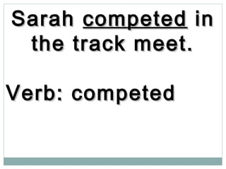 SarahSarah competedcompeted inin
the track meet.the track meet.
Verb: competedVerb: competed
 