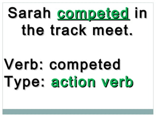 SarahSarah competedcompeted inin
the track meet.the track meet.
Verb: competedVerb: competed
Type:Type: action verbaction verb
 