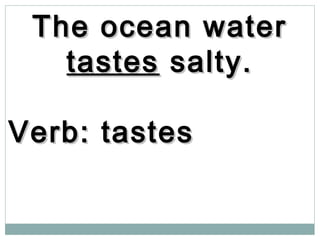The ocean waterThe ocean water
tastestastes salty.salty.
Verb: tastesVerb: tastes
 