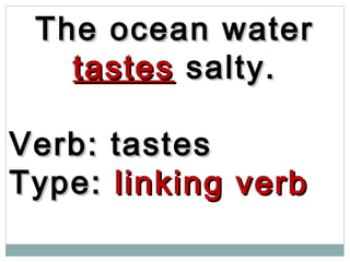 The ocean waterThe ocean water
tastestastes salty.salty.
Verb: tastesVerb: tastes
Type:Type: linking verblinking verb
 