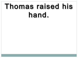Thomas raised hisThomas raised his
hand.hand.
 