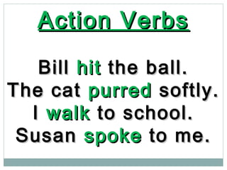 Action VerbsAction Verbs
BillBill hithit the ball.the ball.
The catThe cat purredpurred softly.softly.
II walkwalk to school.to school.
SusanSusan spokespoke to me.to me.
 