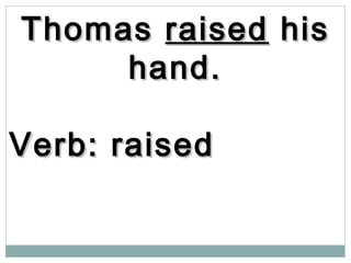 ThomasThomas raisedraised hishis
hand.hand.
Verb: raisedVerb: raised
 