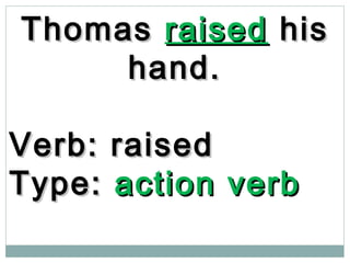 ThomasThomas raisedraised hishis
hand.hand.
Verb: raisedVerb: raised
Type:Type: action verbaction verb
 