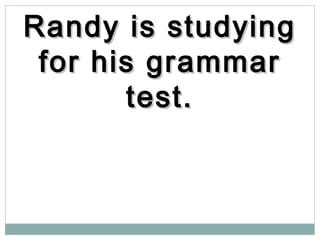 Randy is studyingRandy is studying
for his grammarfor his grammar
test.test.
 