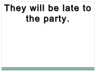 They will be late toThey will be late to
the party.the party.
 