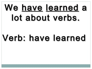 WeWe havehave learnedlearned aa
lot about verbs.lot about verbs.
Verb: have learnedVerb: have learned
 