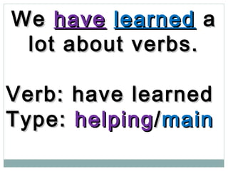 WeWe havehave learnedlearned aa
lot about verbs.lot about verbs.
Verb: have learnedVerb: have learned
Type:Type: helpinghelping//mainmain
 