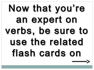 Now that you’reNow that you’re
an expert onan expert on
verbs, be sure toverbs, be sure to
use the relateduse the related
flash cards onflash cards on
 