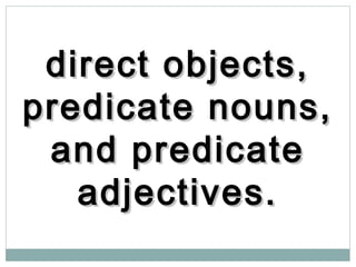 direct objects,direct objects,
predicate nouns,predicate nouns,
and predicateand predicate
adjectives.adjectives.
 