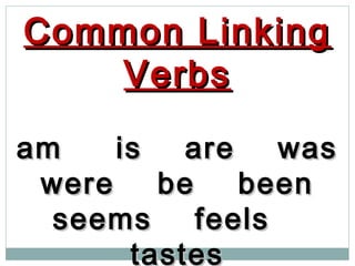 Common LinkingCommon Linking
VerbsVerbs
am is are wasam is are was
were be beenwere be been
seems feelsseems feels
tastestastes
 