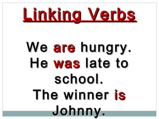 Linking VerbsLinking Verbs
WeWe areare hungry.hungry.
HeHe waswas late tolate to
school.school.
The winnerThe winner isis
Johnny.Johnny.
 