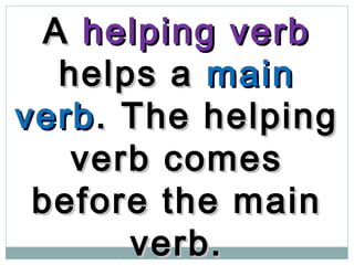 AA helping verbhelping verb
helps ahelps a mainmain
verbverb. The helping. The helping
verb comesverb comes
before the mainbefore the main
verb.verb.
 