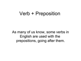 Verb + Preposition As many of us know, some verbs in English are used with the  prepositions, going after them. 