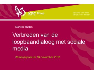 Mariëlle Rutten


Verbreden van de
loopbaandialoog met sociale
media
•Minisymposium 16 november 2011
 
