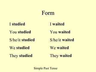 Simple Past Tense
FormForm
I studied I waited
You studied You waited
S/he/it studied S/he/it waited
We studied We waited
They studied They waited
 