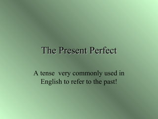 The Present PerfectThe Present Perfect
A tense very commonly used in
English to refer to the past!
 