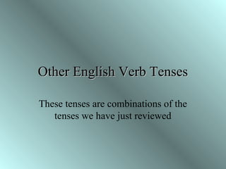 Other English Verb TensesOther English Verb Tenses
These tenses are combinations of the
tenses we have just reviewed
 