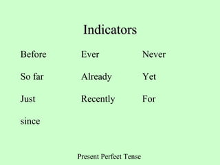 Present Perfect Tense
IndicatorsIndicators
Before Ever Never
So far Already Yet
Just Recently For
since
 