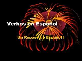 Verbos en Español
Un Repaso de Español I

 