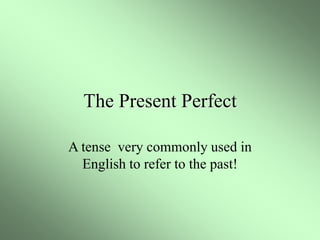 The Present Perfect
A tense very commonly used in
English to refer to the past!
 