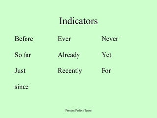 Present Perfect Tense
Indicators
Before Ever Never
So far Already Yet
Just Recently For
since
 