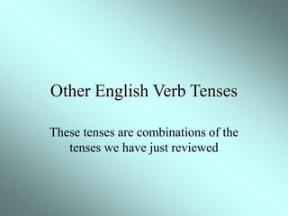 Other English Verb Tenses
These tenses are combinations of the
tenses we have just reviewed
 