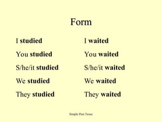 Simple Past Tense
Form
Form
I studied I waited
You studied You waited
S/he/it studied S/he/it waited
We studied We waited
They studied They waited
 