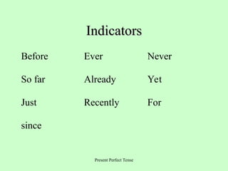 Present Perfect Tense
Indicators
Indicators
Before Ever Never
So far Already Yet
Just Recently For
since
 