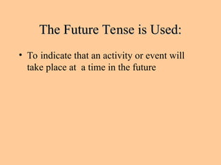 The Future Tense is Used:
The Future Tense is Used:
• To indicate that an activity or event will
take place at a time in the future
 