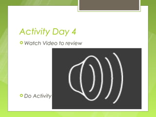 Activity Day 4
 Watch    Video to review




 Do   Activity
 