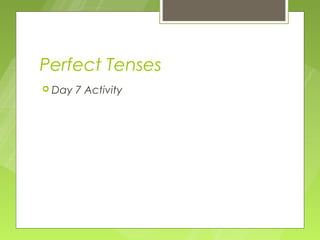 Perfect Tenses
 Day   7 Activity
 
