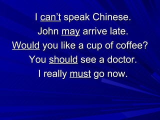 I  can’t  speak Chinese. John  may  arrive late. Would  you like a cup of coffee? You  should  see a doctor. I really  must  go now. 