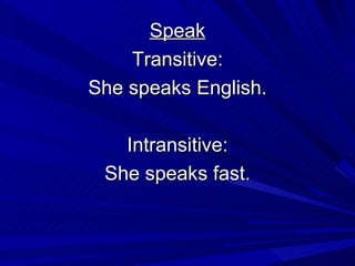 Speak Transitive: She speaks English. Intransitive: She speaks fast. 