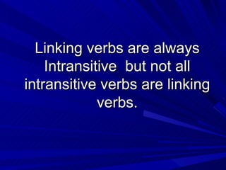 Linking verbs are always Intransitive  but not all intransitive verbs are linking verbs. 