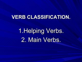 VERB CLASSIFICATION. 1.Helping Verbs. 2. Main Verbs. 