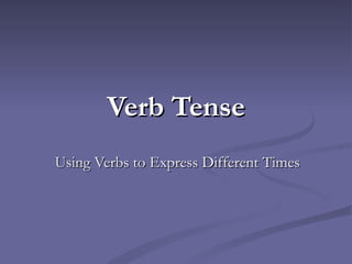 Verb Tense
Using Verbs to Express Different Times
 