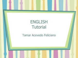 ENGLISH Tutorial Tamar Acevedo Feliciano 