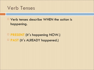 Verb Tenses
   Verb tenses describe WHEN the action is
    happening.

   PRESENT (it’s happening NOW.)
   PAST (it’s ALREADY happened.)
 